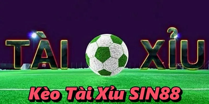 Kèo Tài Xỉu SIN88 – Hình Thức Cược Bóng Đá Đầy Độc Đáo