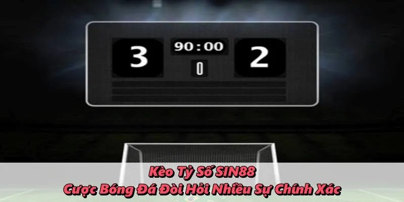 Kèo Tỷ Số SIN88 – Cược Bóng Đá Đòi Hỏi Nhiều Sự Chính Xác