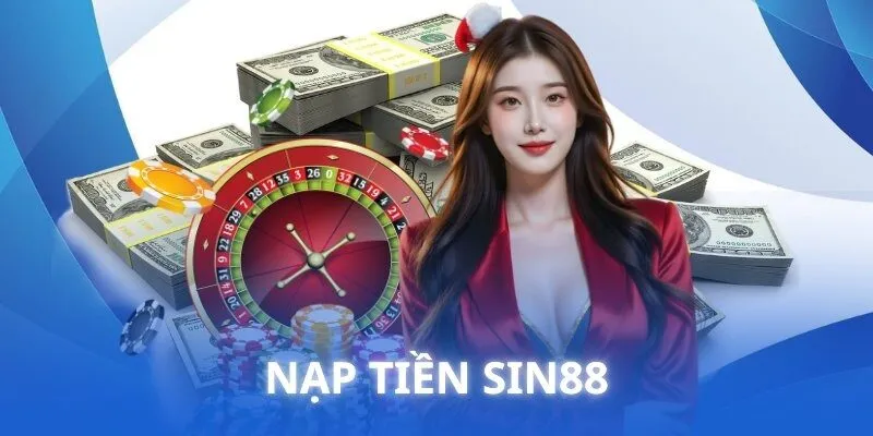 Nạp Tiền SIN88 – Chi Tiết Về Cách An Toàn Và Thuận Tiện